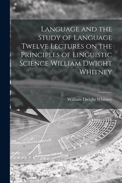 Produktbild: Language and the Study of Language Twelve Lectures on the Principles of Linguistic Science William Dwight Whitney