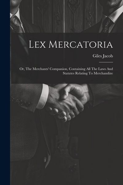 Produktbild: Lex Mercatoria: Or, The Merchants' Companion, Containing All The Laws And Statutes Relating To Merchandize