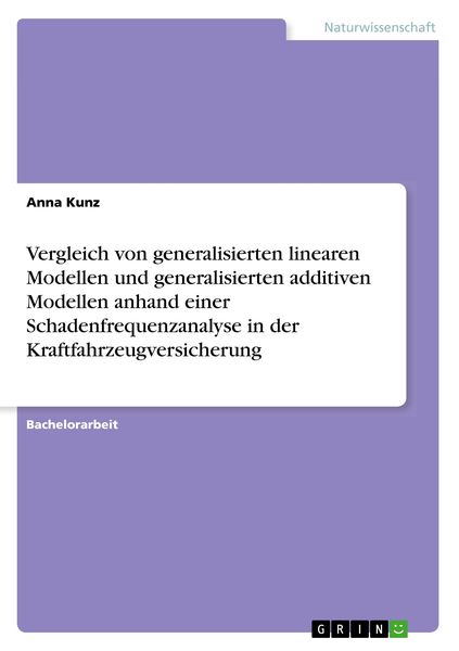 Vergleich von generalisierten linearen Modellen und generalisierten additiven Modellen anhand einer Schadenfrequenzanalyse in der