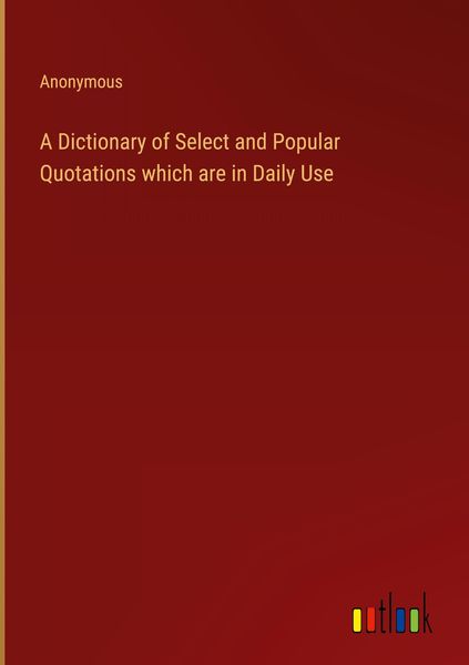 Produktbild: A Dictionary of Select and Popular Quotations which are in Daily Use
