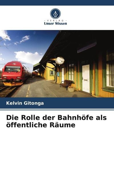 Die Rolle der Bahnhöfe als öffentliche Räume, Taschenbuch von Kelvin Gitonga, Verlag Unser Wissen, 9786205303764