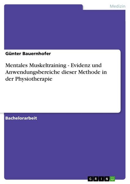Mentales Muskeltraining - Evidenz und Anwendungsbereiche dieser Methode in der Physiotherapie, Taschenbuch von Günter Bauernhofer, GRIN, 9783640713158