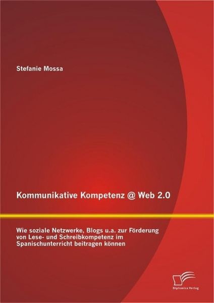 Produktbild: Kommunikative Kompetenz @ Web 2.0: Wie soziale Netzwerke, Blogs u.a. zur F&ouml;rderung von Lese- und Schreibkompetenz im Spanischunterricht beitragen k&ouml;nn
