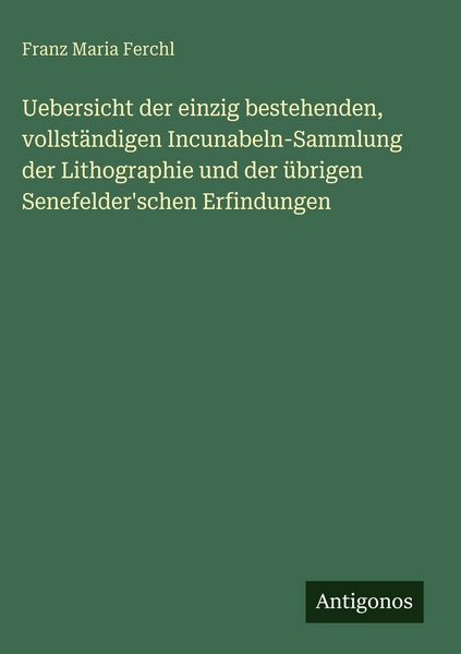 Produktbild: Uebersicht der einzig bestehenden, vollst&auml;ndigen Incunabeln-Sammlung der Lithographie und der &uuml;brigen Senefelder'schen Erfindungen