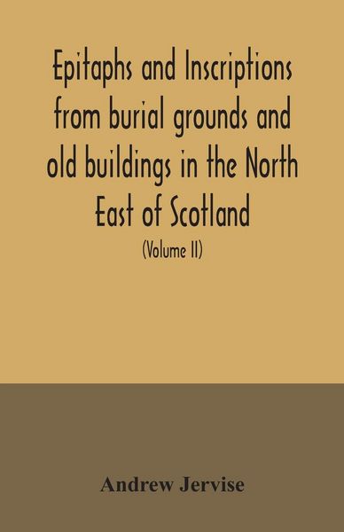 Produktbild: Epitaphs and inscriptions from burial grounds and old buildings in the North East of Scotland; with historical, biographical, genealogical, and antiqu