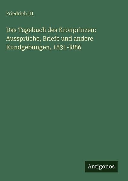 Produktbild: Das Tagebuch des Kronprinzen: Ausspr&uuml;che, Briefe und andere Kundgebungen, 1831-l886