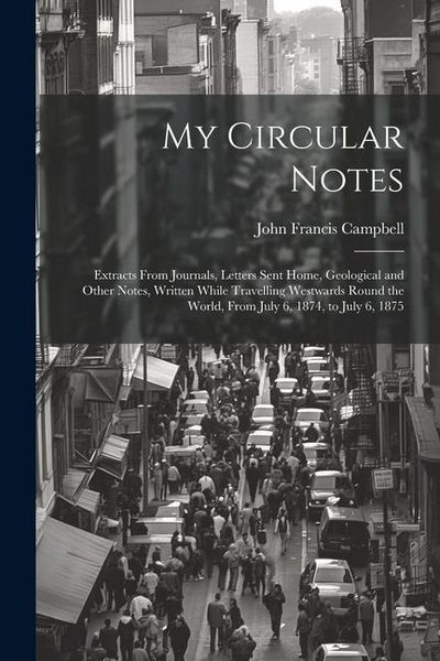 Produktbild: My Circular Notes: Extracts From Journals, Letters Sent Home, Geological and Other Notes, Written While Travelling Westwards Round the Wo