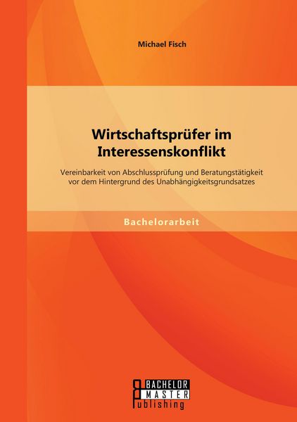 Produktbild: Wirtschaftspr&uuml;fer im Interessenskonflikt: Vereinbarkeit von Abschlusspr&uuml;fung und Beratungst&auml;tigkeit vor dem Hintergrund des Unabh&auml;ngigkeitsgrundsatzes