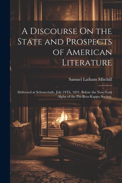 Produktbild: A Discourse On the State and Prospects of American Literature: Delivered at Schenectady, July 24Th, 1821, Before the New-York Alpha of the Phi-Beta-Ka