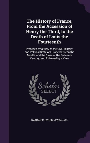 Produktbild: The History of France, From the Accession of Henry the Third, to the Death of Louis the Fourteenth: Preceded by a View of the Civil, Military, and Pol