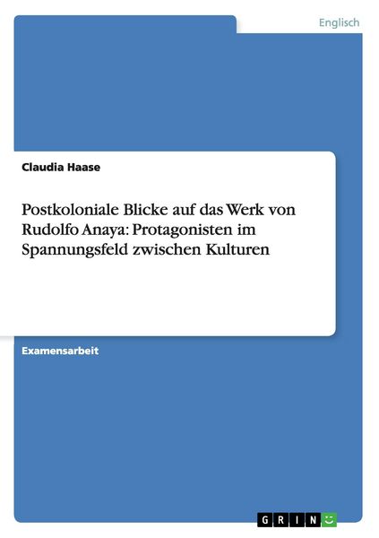 Postkoloniale Blicke auf das Werk von Rudolfo Anaya: Protagonisten im Spannungsfeld zwischen Kulturen, Taschenbuch von Claudia Haase, GRIN,