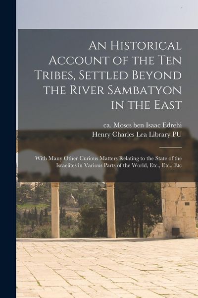 Produktbild: An Historical Account of the ten Tribes, Settled Beyond the River Sambatyon in the East: With Many Other Curious Matters Relating to the State of the