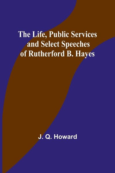 Produktbild: The Life, Public Services and Select Speeches of Rutherford B. Hayes