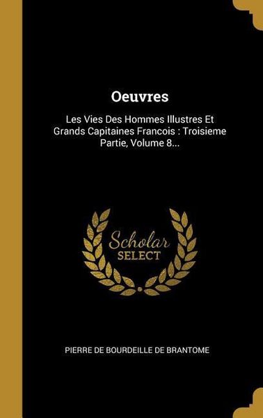 Produktbild: Oeuvres: Les Vies Des Hommes Illustres Et Grands Capitaines Francois: Troisieme Partie, Volume 8...