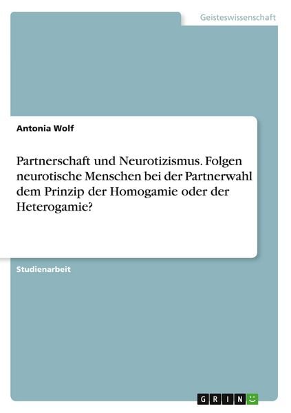 Produktbild: Partnerschaft und Neurotizismus. Folgen neurotische Menschen bei der Partnerwahl dem Prinzip der Homogamie oder der Heterogamie?