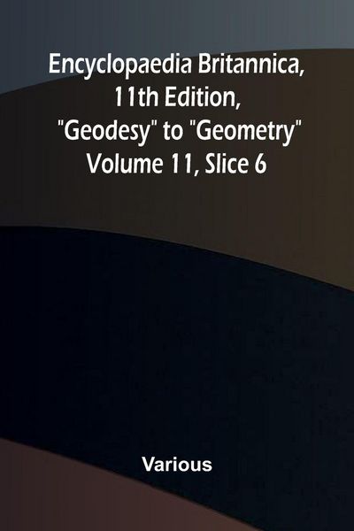 Produktbild: Encyclopaedia Britannica, 11th Edition, "Geodesy" to "Geometry" Volume 11, Slice 6