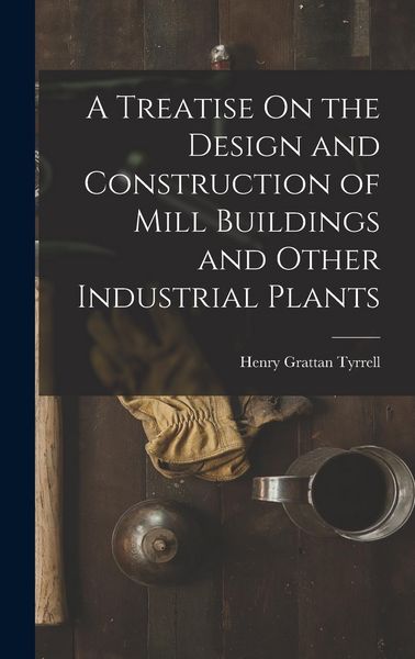 Produktbild: A Treatise On the Design and Construction of Mill Buildings and Other Industrial Plants