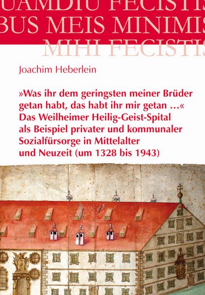 Produktbild: &raquo;Was ihr dem geringsten meiner Br&uuml;der getan habt, das habt ihr mir getan ...&laquo; - Das Weilheimer Heilig-Geist-Spital als Beispiel privater und kommunale
