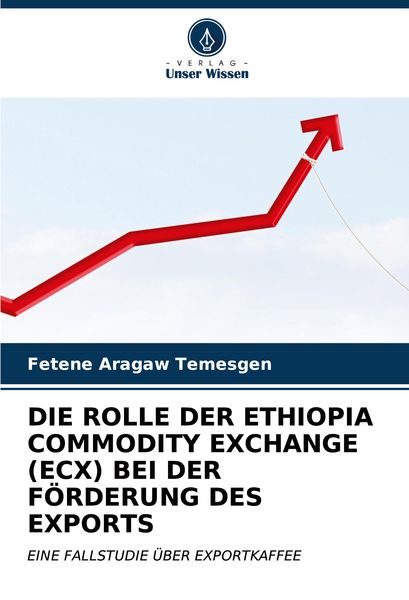 Die Rolle der Ethiopia Commodity Exchange (ecx) bei der Förderung des Exports, Taschenbuch von Fetene Aragaw Temesgen, Verlag Unser Wissen,