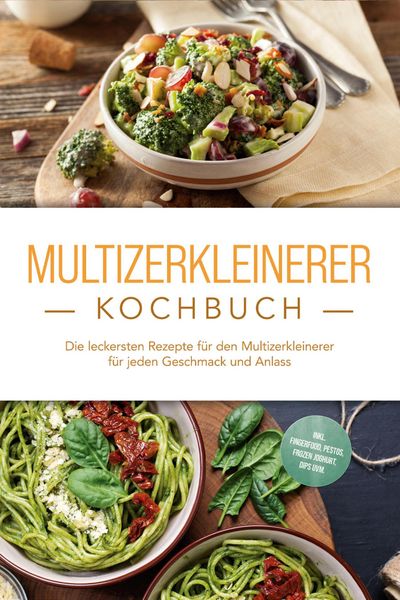 Produktbild: Multizerkleinerer Kochbuch: Die leckersten Rezepte f&uuml;r den Multizerkleinerer f&uuml;r jeden Geschmack und Anlass - inkl. Fingerfood, Pestos, Frozen Joghurt