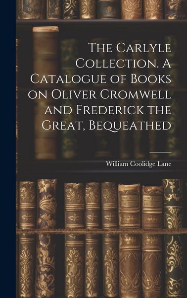 Produktbild: The Carlyle Collection. A Catalogue of Books on Oliver Cromwell and Frederick the Great, Bequeathed
