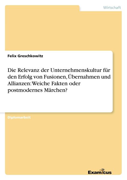 Produktbild: Die Relevanz der Unternehmenskultur f&uuml;r den Erfolg von Fusionen, &Uuml;bernahmen und Allianzen: Weiche Fakten oder postmodernes M&auml;rchen?
