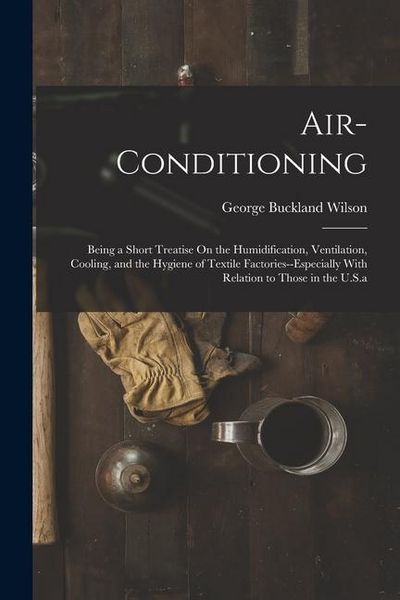 Produktbild: Air-Conditioning: Being a Short Treatise On the Humidification, Ventilation, Cooling, and the Hygiene of Textile Factories--Especially W