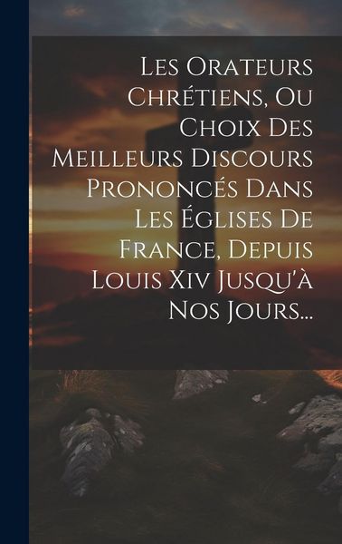 Produktbild: Les Orateurs Chr&eacute;tiens, Ou Choix Des Meilleurs Discours Prononc&eacute;s Dans Les &Eacute;glises De France, Depuis Louis Xiv Jusqu'&agrave; Nos Jours...