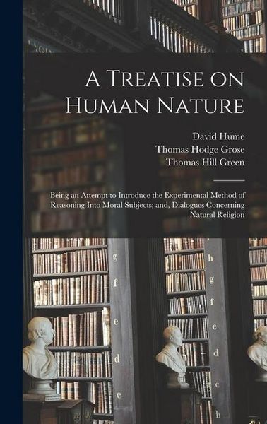 Produktbild: A Treatise on Human Nature; Being an Attempt to Introduce the Experimental Method of Reasoning Into Moral Subjects; and, Dialogues Concerning Natural
