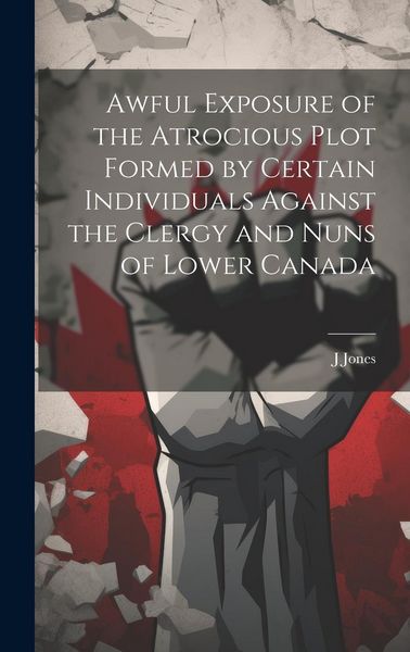 Produktbild: Awful Exposure of the Atrocious Plot Formed by Certain Individuals Against the Clergy and Nuns of Lower Canada