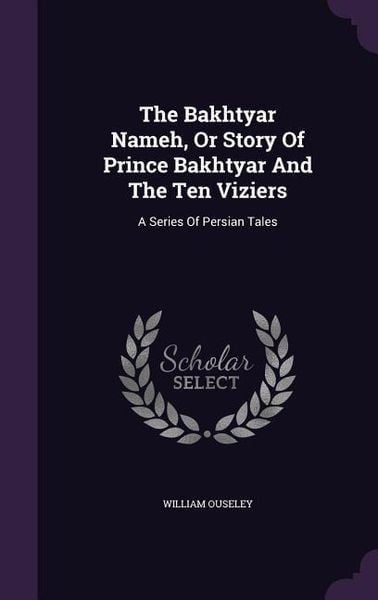 Produktbild: The Bakhtyar Nameh, Or Story Of Prince Bakhtyar And The Ten Viziers: A Series Of Persian Tales