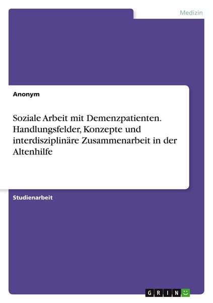 Soziale Arbeit mit Demenzpatienten. Handlungsfelder, Konzepte und interdisziplinäre Zusammenarbeit in der Altenhilfe, Taschenbuch von , GRIN,