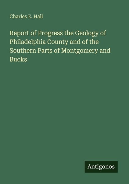 Produktbild: Report of Progress the Geology of Philadelphia County and of the Southern Parts of Montgomery and Bucks