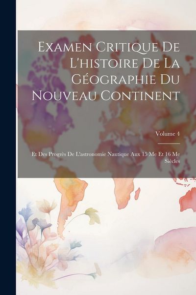 Produktbild: Examen Critique De L'histoire De La G&eacute;ographie Du Nouveau Continent: Et Des Progr&egrave;s De L'astronomie Nautique Aux 15 Me Et 16 Me Si&egrave;cles; Volume 4