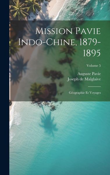 Produktbild: Mission Pavie Indo-Chine, 1879-1895: G&eacute;ographie et voyages; Volume 5