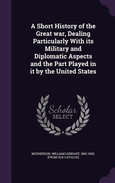 Produktbild: A Short History of the Great war, Dealing Particularly With its Military and Diplomatic Aspects and the Part Played in it by the United States