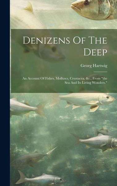 Produktbild: Denizens Of The Deep: An Account Of Fishes, Molluscs, Crustacea, &c., From "the Sea And Its Living Wonders."