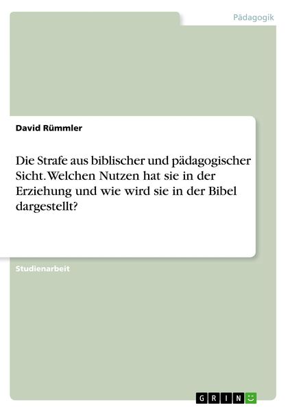 Produktbild: Die Strafe aus biblischer und p&auml;dagogischer Sicht. Welchen Nutzen hat sie in der Erziehung und wie wird sie in der Bibel dargestellt?
