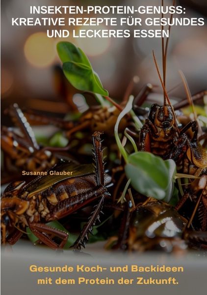 Insekten-Protein-Genuss: Kreative Rezepte für gesundes und leckeres Essen, Taschenbuch von Susanne Glauber, Tredition, 9783384362179