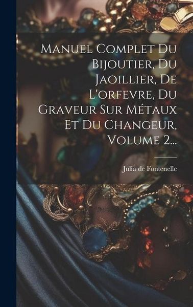 Produktbild: Manuel Complet Du Bijoutier, Du Jaoillier, De L'orfevre, Du Graveur Sur M&eacute;taux Et Du Changeur, Volume 2...
