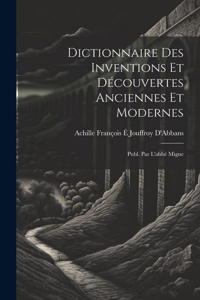 Produktbild: Dictionnaire Des Inventions Et D&eacute;couvertes Anciennes Et Modernes; Publ. Par L'abb&eacute; Migne