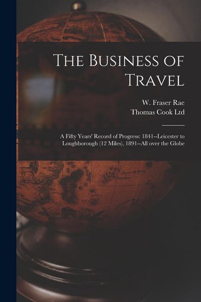 Produktbild: The Business of Travel: a Fifty Years' Record of Progress: 1841--Leicester to Loughborough (12 Miles), 1891--all Over the Globe