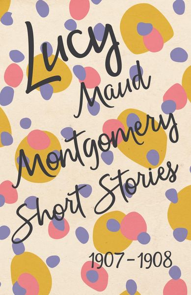 Produktbild: Lucy Maud Montgomery Short Stories, 1907 to 1908