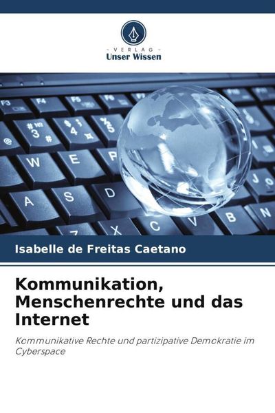 Kommunikation, Menschenrechte und das Internet, Taschenbuch von Isabelle de Freitas Caetano, Verlag Unser Wissen, 9786207116430