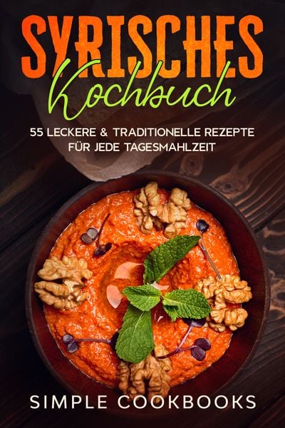 Syrisches Kochbuch: 55 leckere & traditionelle Rezepte für jede Tagesmahlzeit, Paperback von Simple Cookbooks, Edition JT, 978-3-9891016-4-7