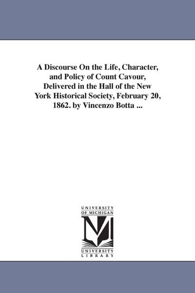 Produktbild: A Discourse On the Life, Character, and Policy of Count Cavour, Delivered in the Hall of the New York Historical Society, February 20, 1862. by Vincen