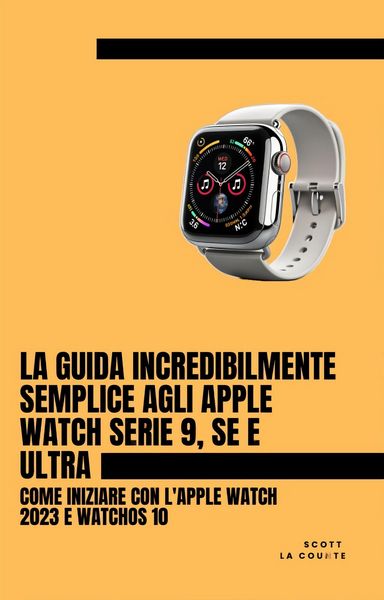 Produktbild: La Guida Incredibilmente Semplice Agli Apple Watch Serie 9, Se E Ultra: Come Iniziare Con L'apple Watch 2023 E watchOS 10