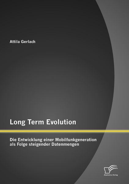Produktbild: Long Term Evolution: Die Entwicklung einer Mobilfunkgeneration als Folge steigender Datenmengen