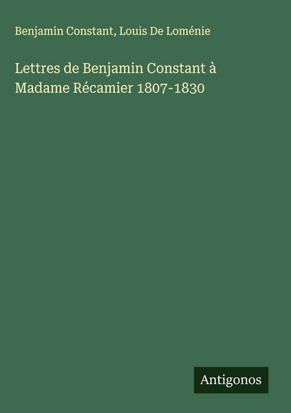 Produktbild: Lettres de Benjamin Constant &agrave; Madame R&eacute;camier 1807-1830