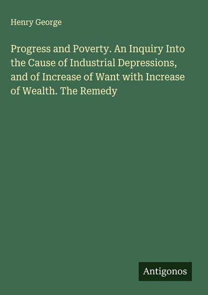 Produktbild: Progress and Poverty. An Inquiry Into the Cause of Industrial Depressions, and of Increase of Want with Increase of Wealth. The Remedy